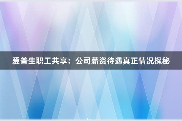 爱普生职工共享：公司薪资待遇真正情况探秘