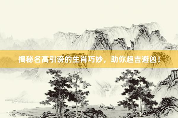 揭秘名高引谤的生肖巧妙，助你趋吉避凶！
