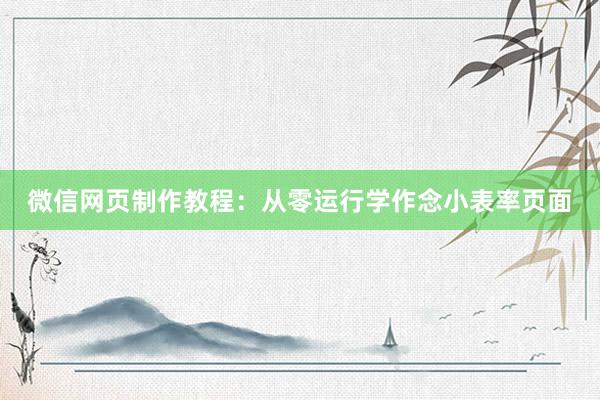 微信网页制作教程：从零运行学作念小表率页面