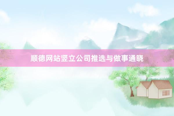 顺德网站竖立公司推选与做事通晓