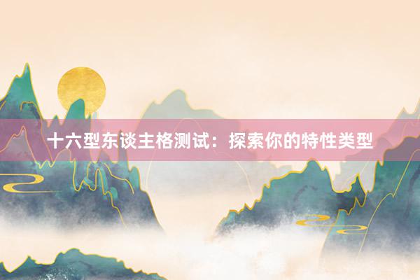 十六型东谈主格测试：探索你的特性类型